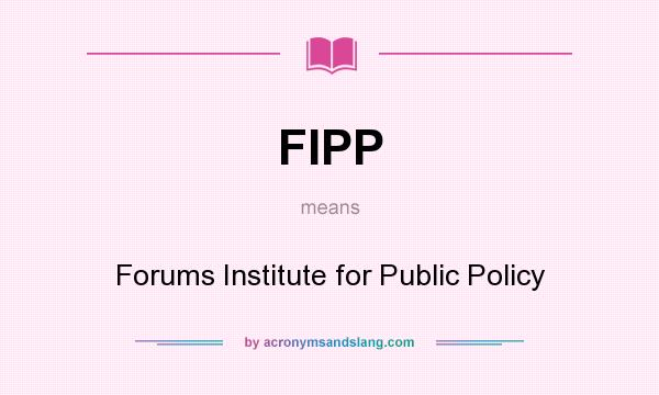 What does FIPP mean? It stands for Forums Institute for Public Policy