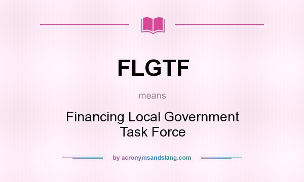 What does FLGTF mean? It stands for Financing Local Government Task Force