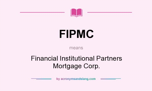 What does FIPMC mean? It stands for Financial Institutional Partners Mortgage Corp.