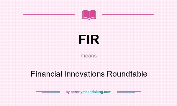 What does FIR mean? It stands for Financial Innovations Roundtable