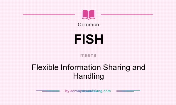 What does FISH mean? It stands for Flexible Information Sharing and Handling