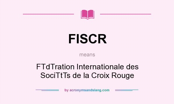 What does FISCR mean? It stands for FTdTration Internationale des SociTtTs de la Croix Rouge