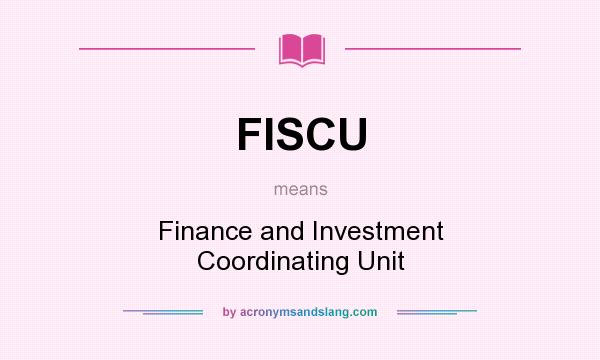 What does FISCU mean? It stands for Finance and Investment Coordinating Unit