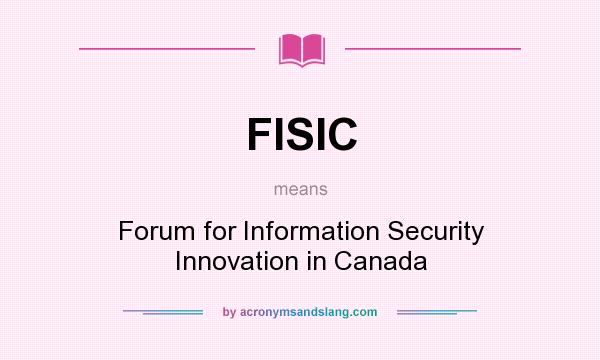 What does FISIC mean? It stands for Forum for Information Security Innovation in Canada
