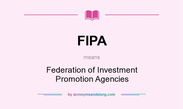 What does FIPA mean? It stands for Federation of Investment Promotion Agencies