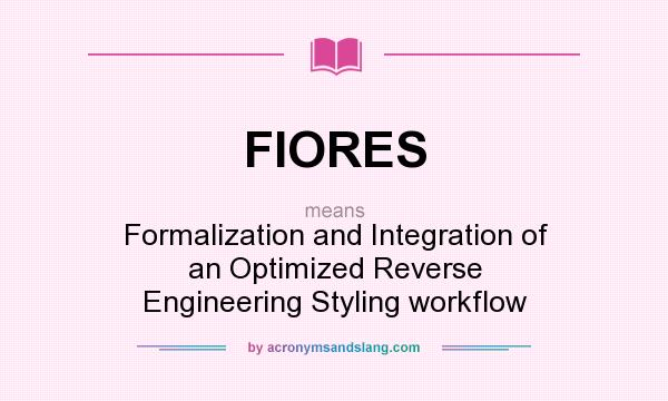 What does FIORES mean? It stands for Formalization and Integration of an Optimized Reverse Engineering Styling workflow