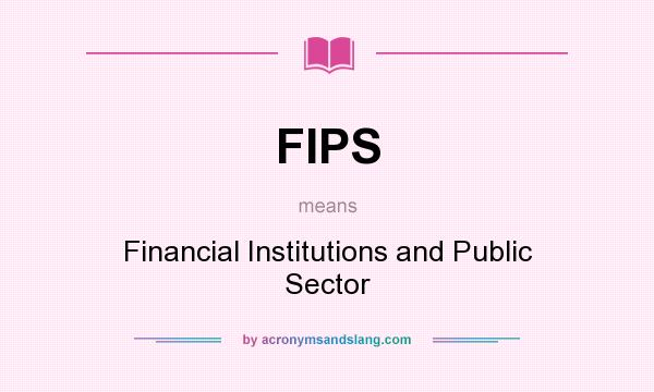 What does FIPS mean? It stands for Financial Institutions and Public Sector