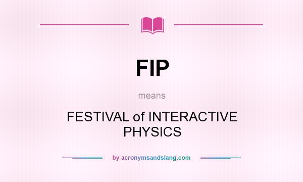 What does FIP mean? It stands for FESTIVAL of INTERACTIVE PHYSICS