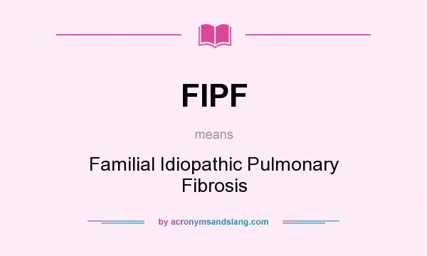 What does FIPF mean? It stands for Familial Idiopathic Pulmonary Fibrosis