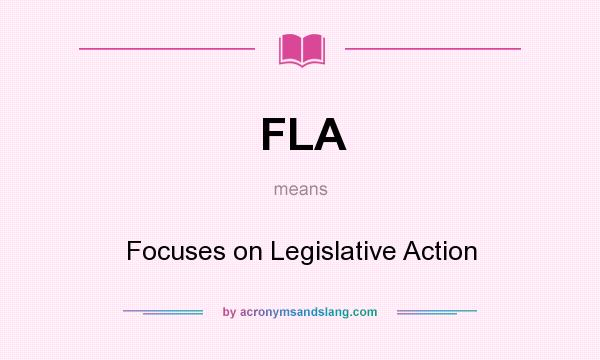 What does FLA mean? It stands for Focuses on Legislative Action