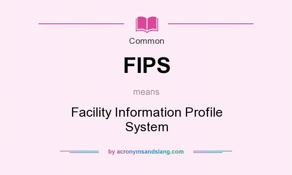 What does FIPS mean? It stands for Facility Information Profile System
