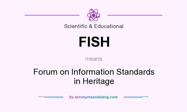 What does FISH mean? It stands for Forum on Information Standards in Heritage
