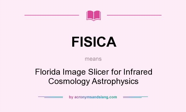 What does FISICA mean? It stands for Florida Image Slicer for Infrared Cosmology Astrophysics