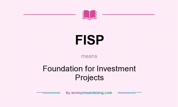 What does FISP mean? It stands for Foundation for Investment Projects
