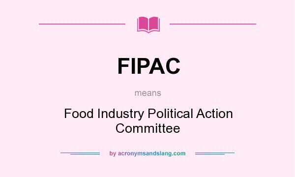 What does FIPAC mean? It stands for Food Industry Political Action Committee