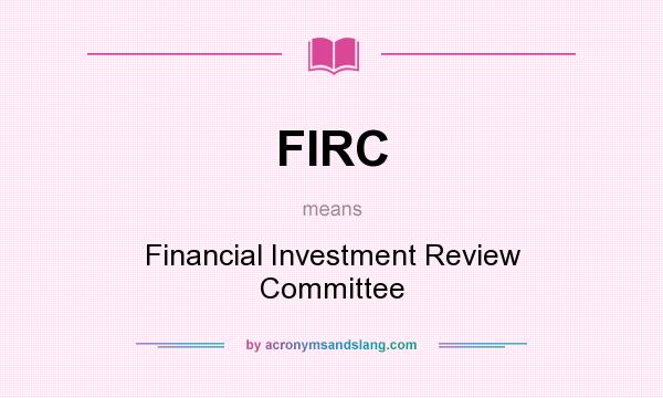 What does FIRC mean? It stands for Financial Investment Review Committee
