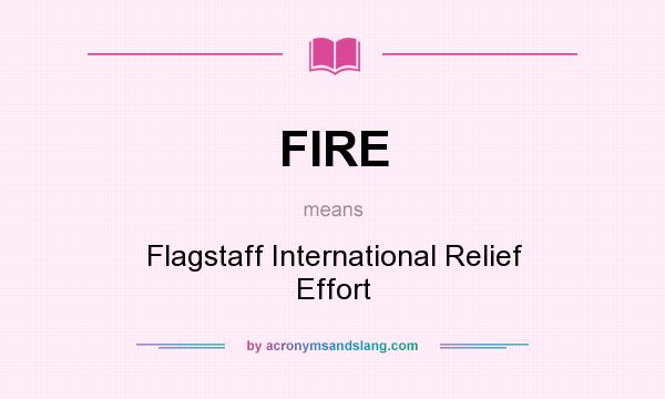 What does FIRE mean? It stands for Flagstaff International Relief Effort
