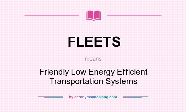 What does FLEETS mean? It stands for Friendly Low Energy Efficient Transportation Systems
