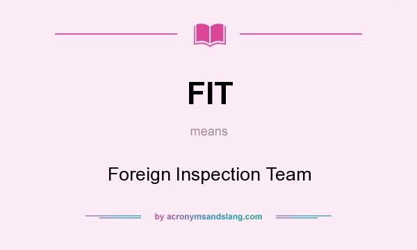 What does FIT mean? It stands for Foreign Inspection Team