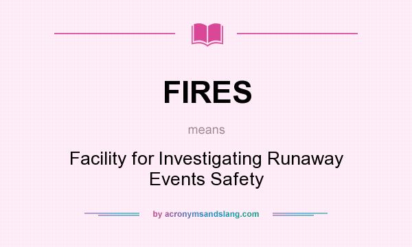 What does FIRES mean? It stands for Facility for Investigating Runaway Events Safety