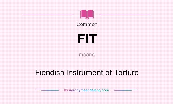 What does FIT mean? It stands for Fiendish Instrument of Torture