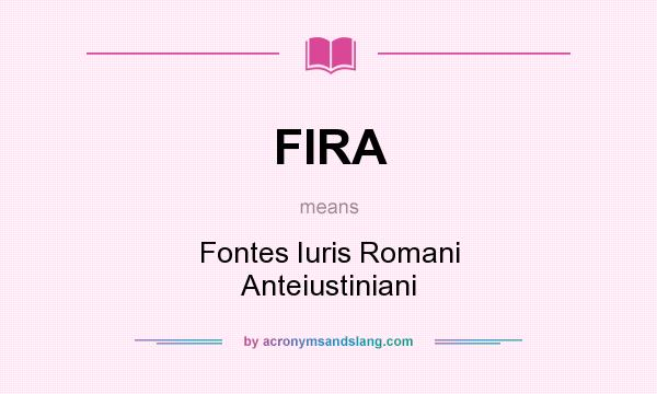 What does FIRA mean? It stands for Fontes Iuris Romani Anteiustiniani