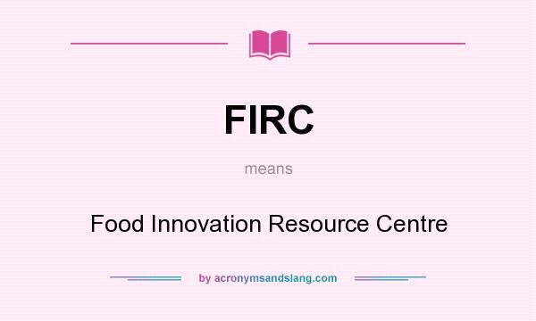 What does FIRC mean? It stands for Food Innovation Resource Centre