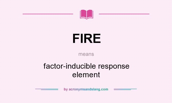What does FIRE mean? It stands for factor-inducible response element
