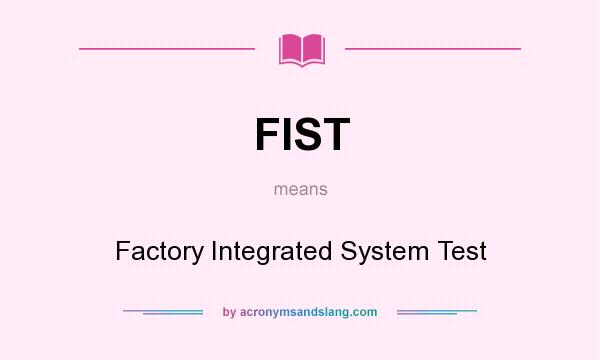 What does FIST mean? It stands for Factory Integrated System Test