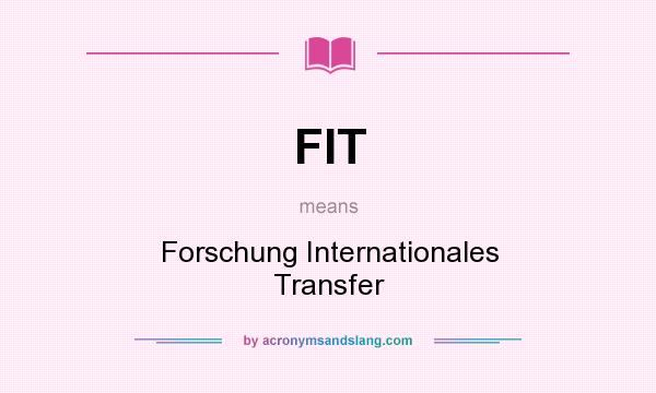 What does FIT mean? It stands for Forschung Internationales Transfer