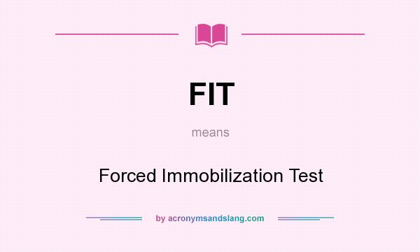 What does FIT mean? It stands for Forced Immobilization Test