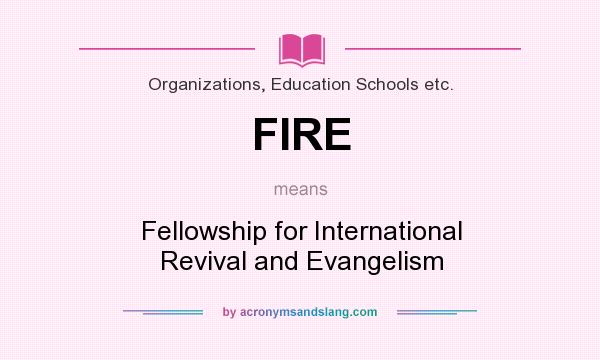 What does FIRE mean? It stands for Fellowship for International Revival and Evangelism