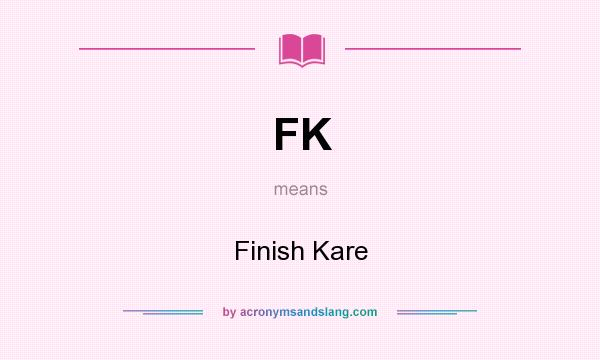 What does FK mean? It stands for Finish Kare