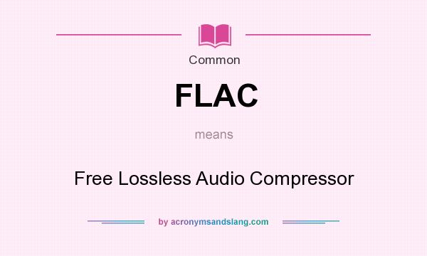 What does FLAC mean? It stands for Free Lossless Audio Compressor