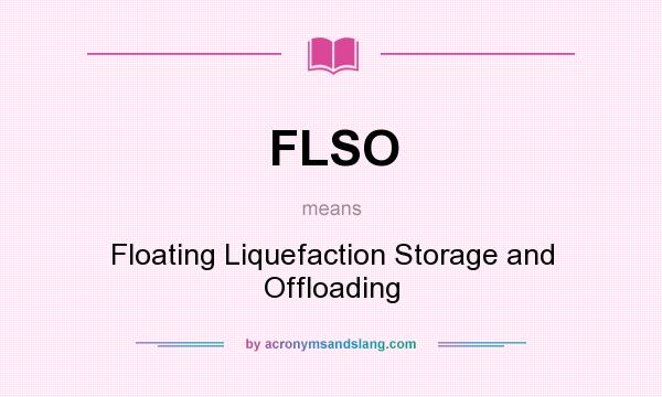 What does FLSO mean? It stands for Floating Liquefaction Storage and Offloading