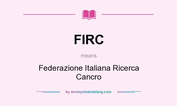 What does FIRC mean? It stands for Federazione Italiana Ricerca Cancro