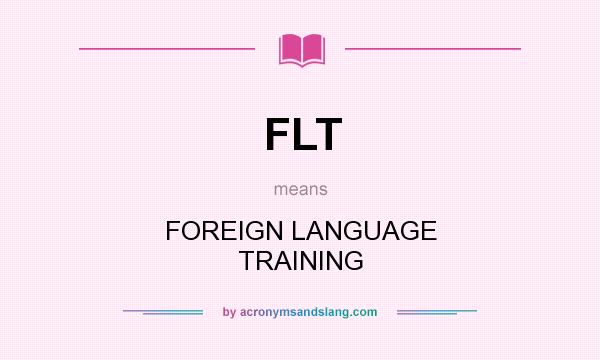 What does FLT mean? It stands for FOREIGN LANGUAGE TRAINING