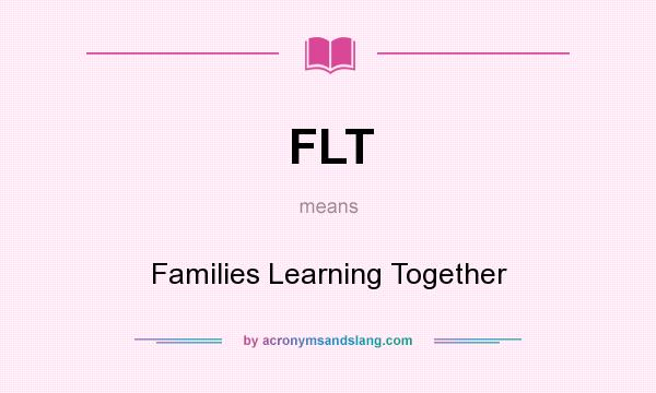 What does FLT mean? It stands for Families Learning Together