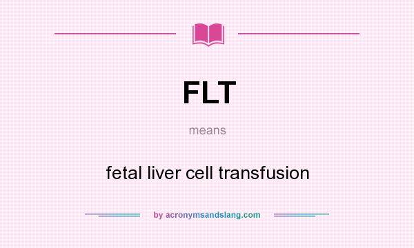 What does FLT mean? It stands for fetal liver cell transfusion