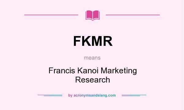 What does FKMR mean? It stands for Francis Kanoi Marketing Research