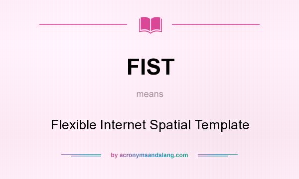 What does FIST mean? It stands for Flexible Internet Spatial Template