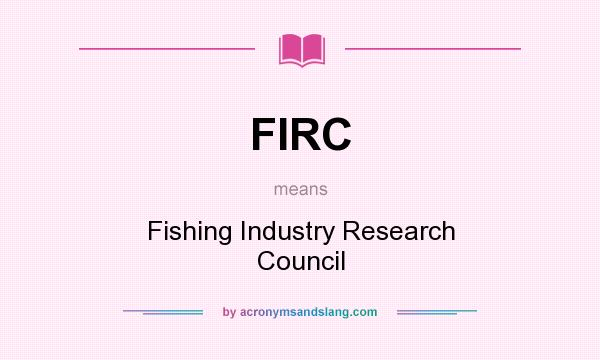 What does FIRC mean? It stands for Fishing Industry Research Council
