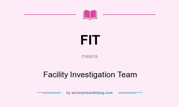 What does FIT mean? It stands for Facility Investigation Team