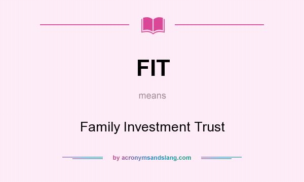 What does FIT mean? It stands for Family Investment Trust