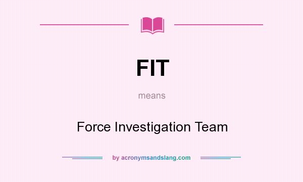 What does FIT mean? It stands for Force Investigation Team