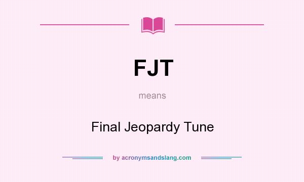 What does FJT mean? It stands for Final Jeopardy Tune