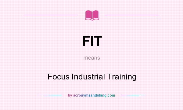 What does FIT mean? It stands for Focus Industrial Training