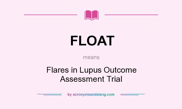 What does FLOAT mean? It stands for Flares in Lupus Outcome Assessment Trial