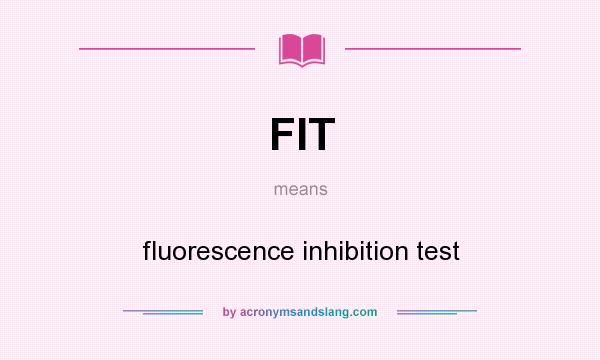 What does FIT mean? It stands for fluorescence inhibition test