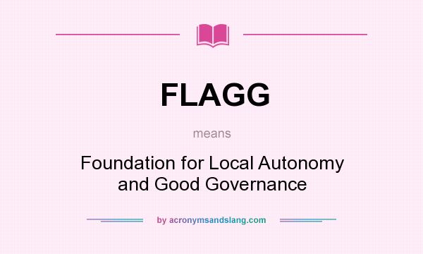 What does FLAGG mean? It stands for Foundation for Local Autonomy and Good Governance